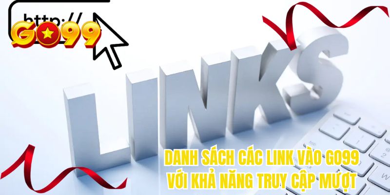 Danh sách các link vào GO99 với khả năng truy cập mượt