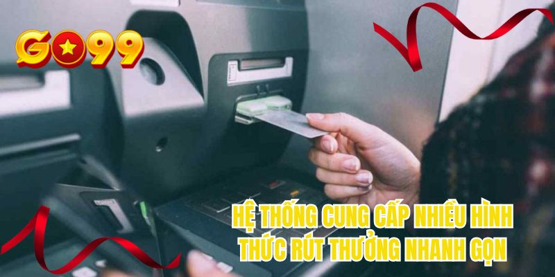 Hệ thống cung cấp nhiều hình thức rút thưởng nhanh gọn