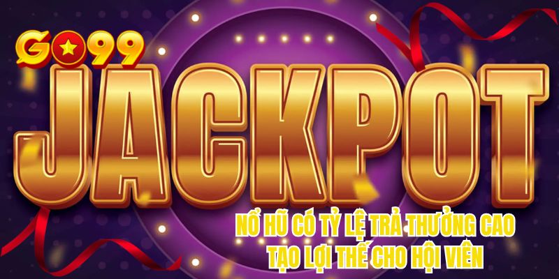 Nổ hũ có tỷ lệ trả thưởng cao tạo lợi thế cho hội viên