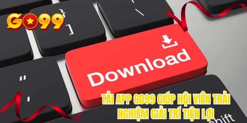 Tải app GO99 giúp hội viên trải nghiệm giải trí tiện lợi